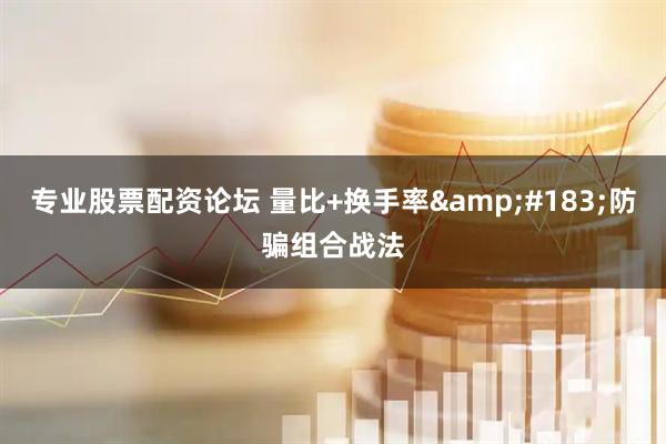 专业股票配资论坛 量比+换手率·防骗组合战法