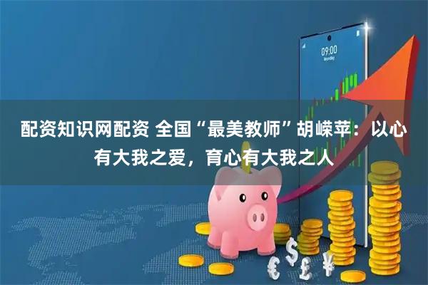 配资知识网配资 全国“最美教师”胡嵘苹：以心有大我之爱，育心有大我之人